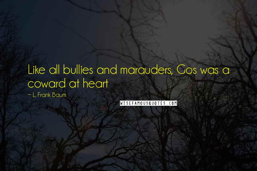 L. Frank Baum Quotes: Like all bullies and marauders, Gos was a coward at heart