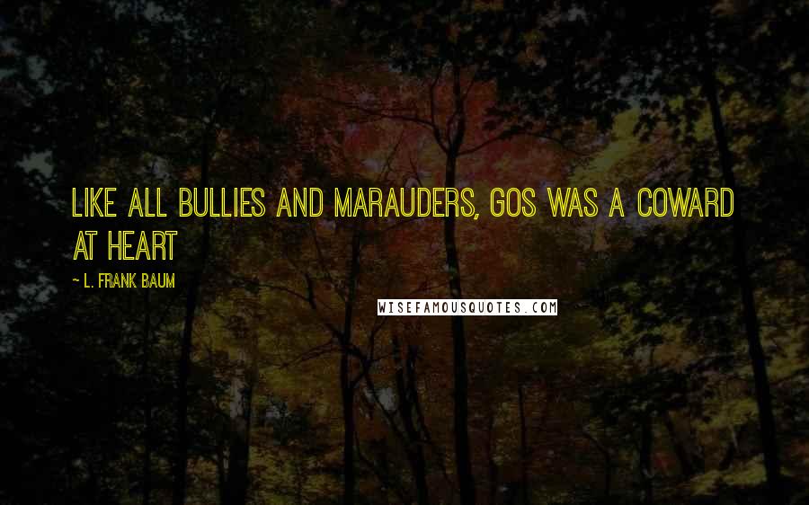 L. Frank Baum Quotes: Like all bullies and marauders, Gos was a coward at heart