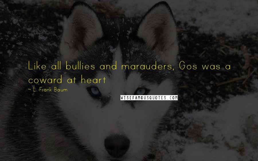 L. Frank Baum Quotes: Like all bullies and marauders, Gos was a coward at heart