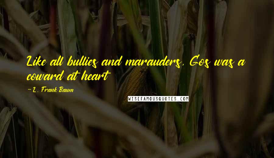 L. Frank Baum Quotes: Like all bullies and marauders, Gos was a coward at heart