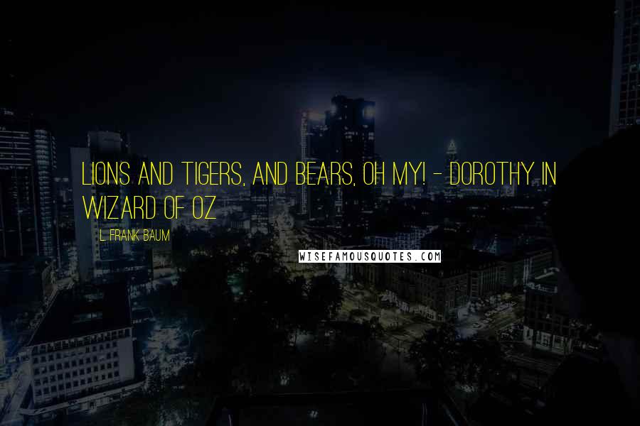 L. Frank Baum Quotes: Lions and tigers, and bears, oh my! - Dorothy in Wizard of Oz