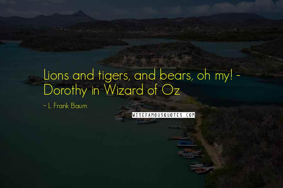 L. Frank Baum Quotes: Lions and tigers, and bears, oh my! - Dorothy in Wizard of Oz