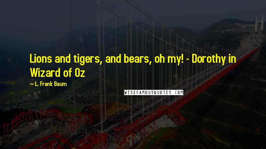 L. Frank Baum Quotes: Lions and tigers, and bears, oh my! - Dorothy in Wizard of Oz