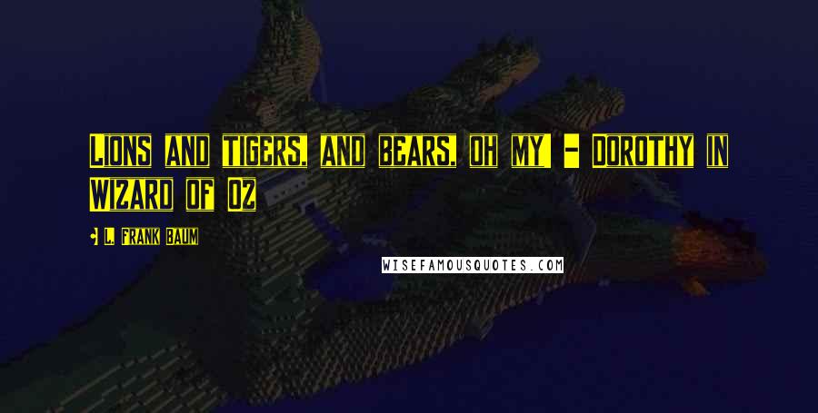 L. Frank Baum Quotes: Lions and tigers, and bears, oh my! - Dorothy in Wizard of Oz