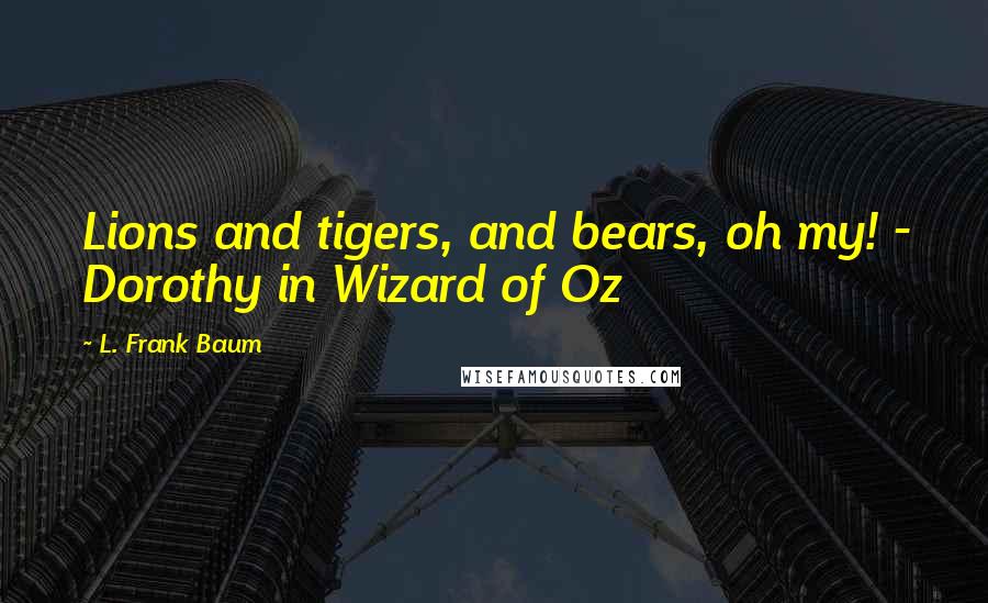 L. Frank Baum Quotes: Lions and tigers, and bears, oh my! - Dorothy in Wizard of Oz