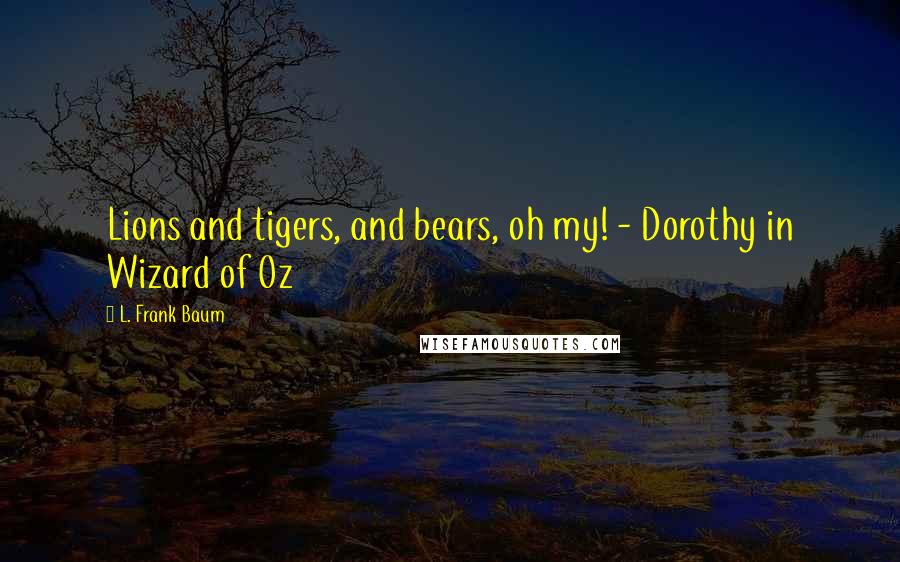 L. Frank Baum Quotes: Lions and tigers, and bears, oh my! - Dorothy in Wizard of Oz