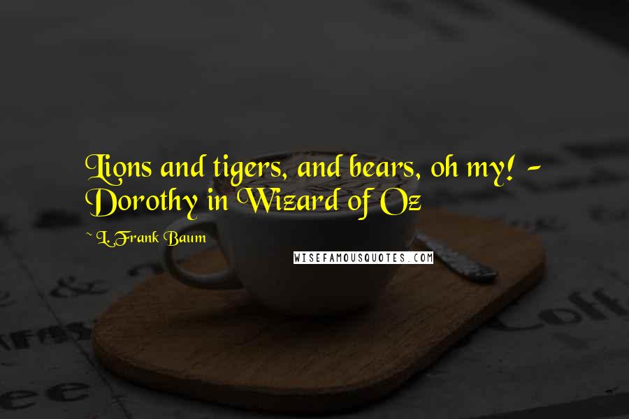 L. Frank Baum Quotes: Lions and tigers, and bears, oh my! - Dorothy in Wizard of Oz