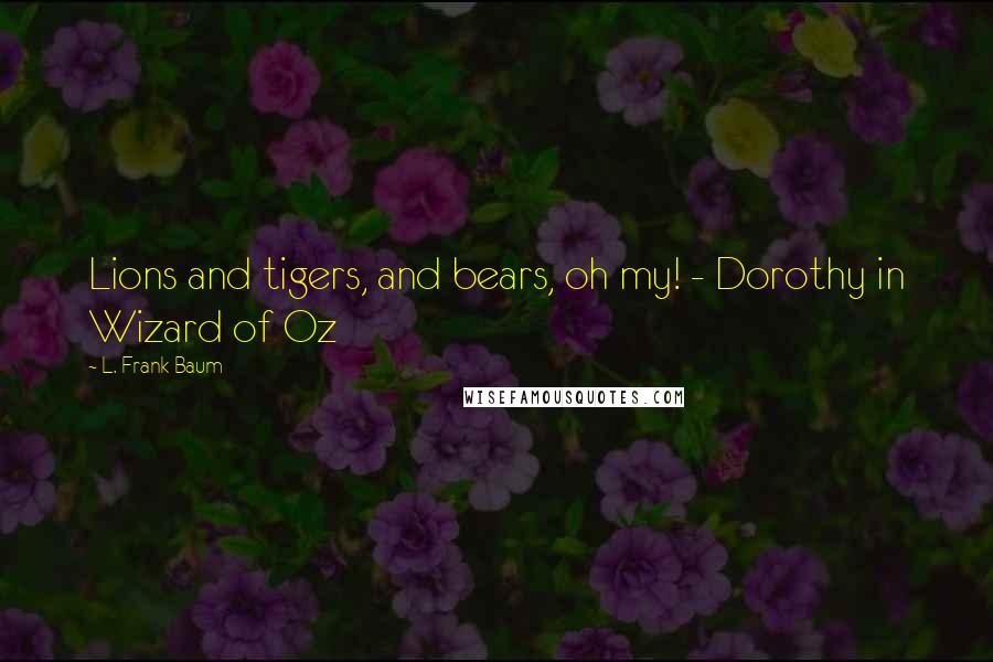 L. Frank Baum Quotes: Lions and tigers, and bears, oh my! - Dorothy in Wizard of Oz