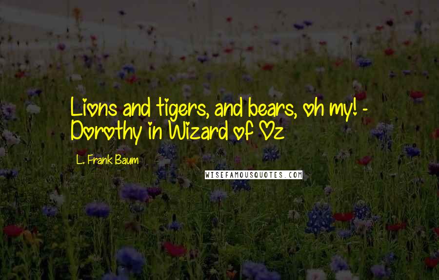 L. Frank Baum Quotes: Lions and tigers, and bears, oh my! - Dorothy in Wizard of Oz