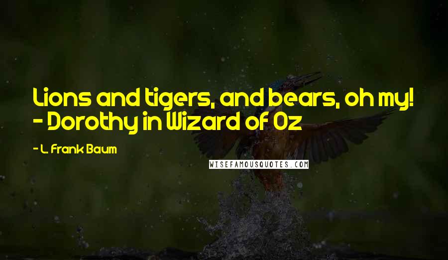 L. Frank Baum Quotes: Lions and tigers, and bears, oh my! - Dorothy in Wizard of Oz