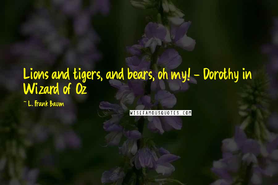 L. Frank Baum Quotes: Lions and tigers, and bears, oh my! - Dorothy in Wizard of Oz