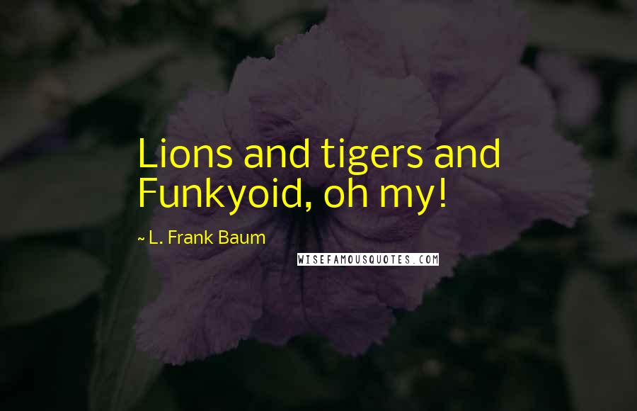 L. Frank Baum Quotes: Lions and tigers and Funkyoid, oh my!