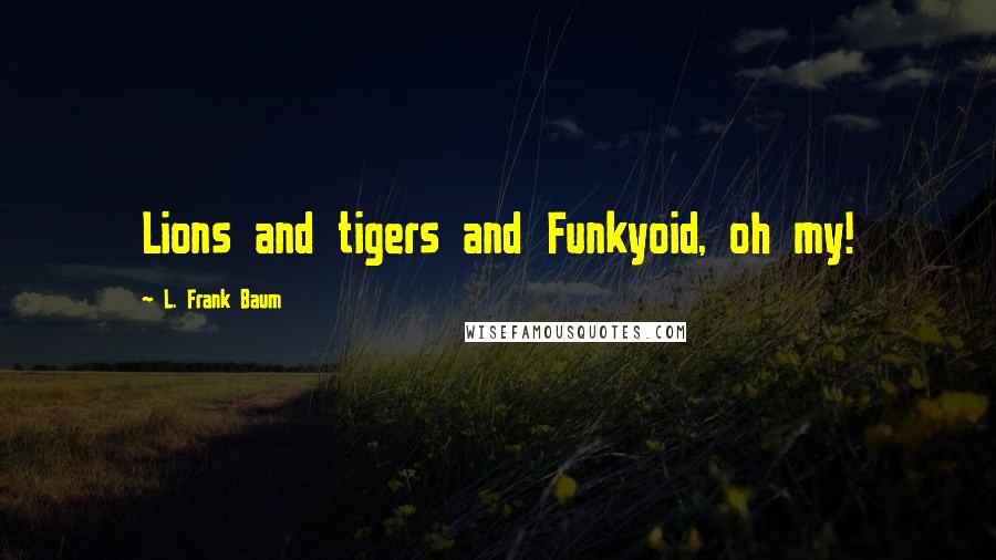 L. Frank Baum Quotes: Lions and tigers and Funkyoid, oh my!