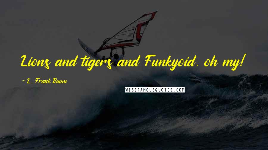 L. Frank Baum Quotes: Lions and tigers and Funkyoid, oh my!