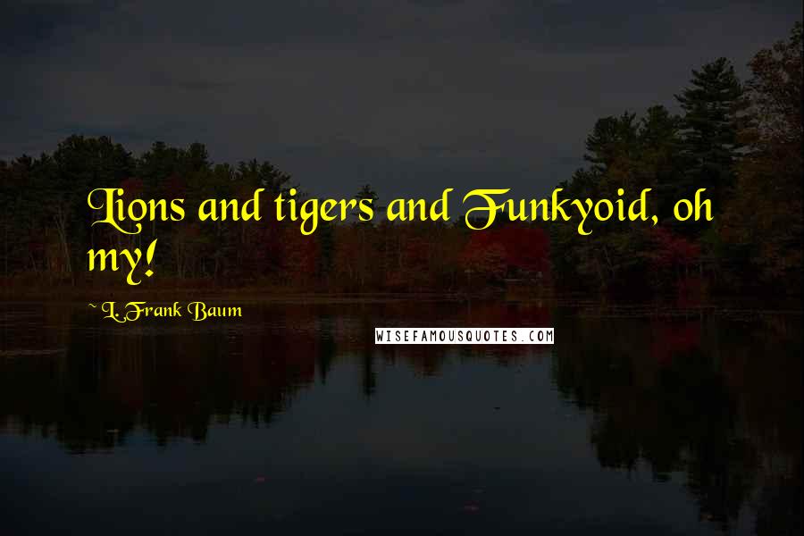 L. Frank Baum Quotes: Lions and tigers and Funkyoid, oh my!