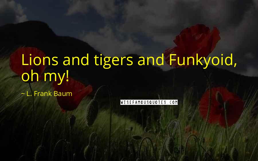 L. Frank Baum Quotes: Lions and tigers and Funkyoid, oh my!