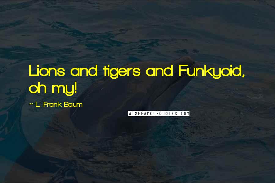 L. Frank Baum Quotes: Lions and tigers and Funkyoid, oh my!