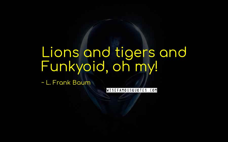 L. Frank Baum Quotes: Lions and tigers and Funkyoid, oh my!