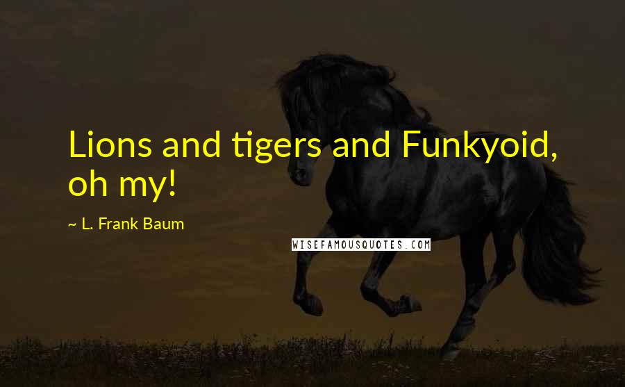 L. Frank Baum Quotes: Lions and tigers and Funkyoid, oh my!