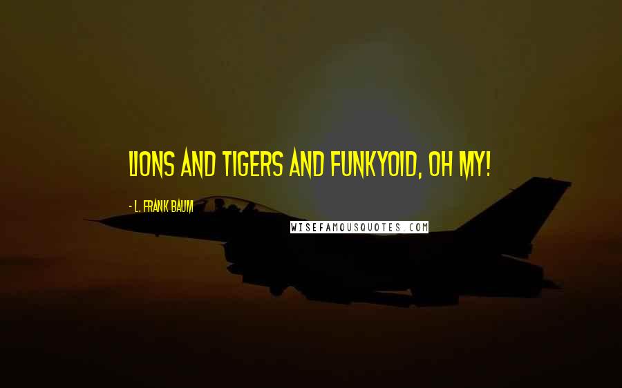 L. Frank Baum Quotes: Lions and tigers and Funkyoid, oh my!