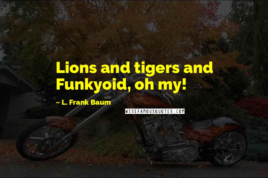 L. Frank Baum Quotes: Lions and tigers and Funkyoid, oh my!