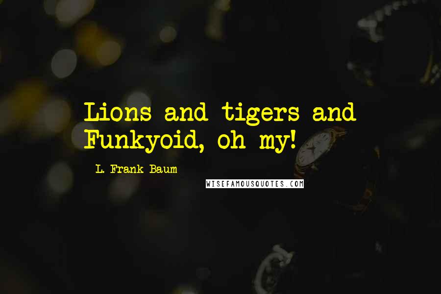 L. Frank Baum Quotes: Lions and tigers and Funkyoid, oh my!