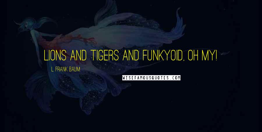 L. Frank Baum Quotes: Lions and tigers and Funkyoid, oh my!