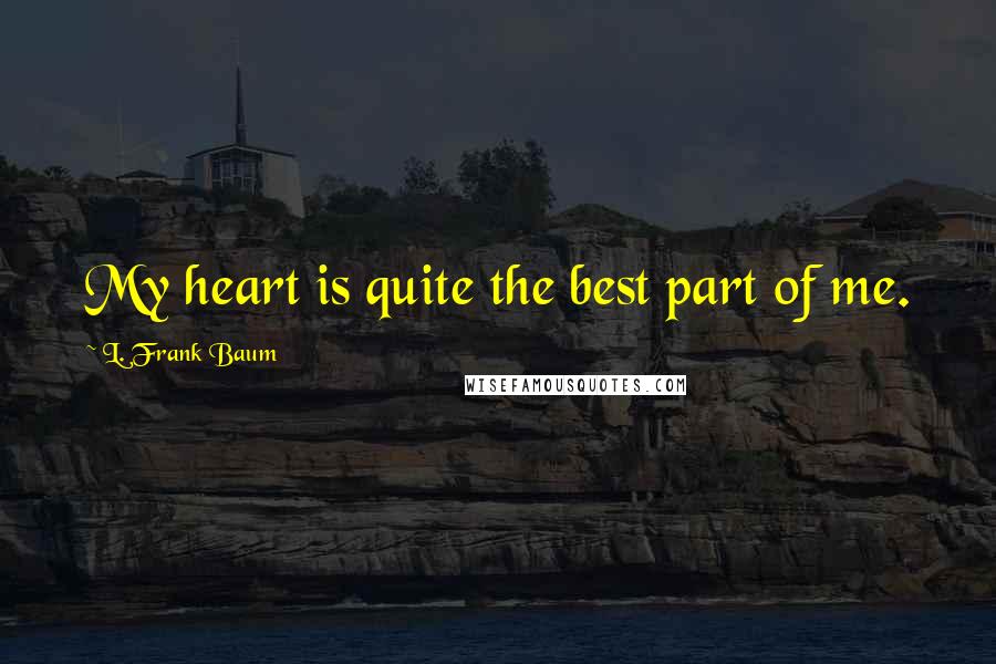 L. Frank Baum Quotes: My heart is quite the best part of me.