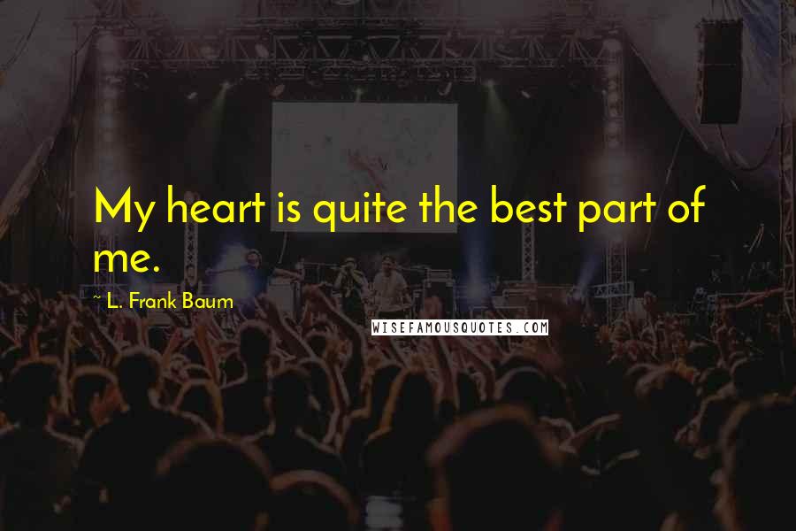 L. Frank Baum Quotes: My heart is quite the best part of me.