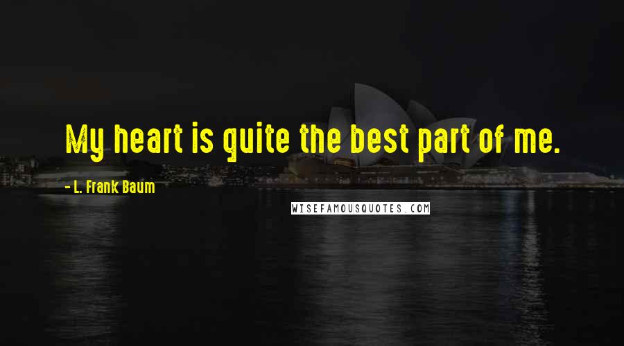 L. Frank Baum Quotes: My heart is quite the best part of me.