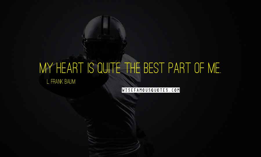 L. Frank Baum Quotes: My heart is quite the best part of me.