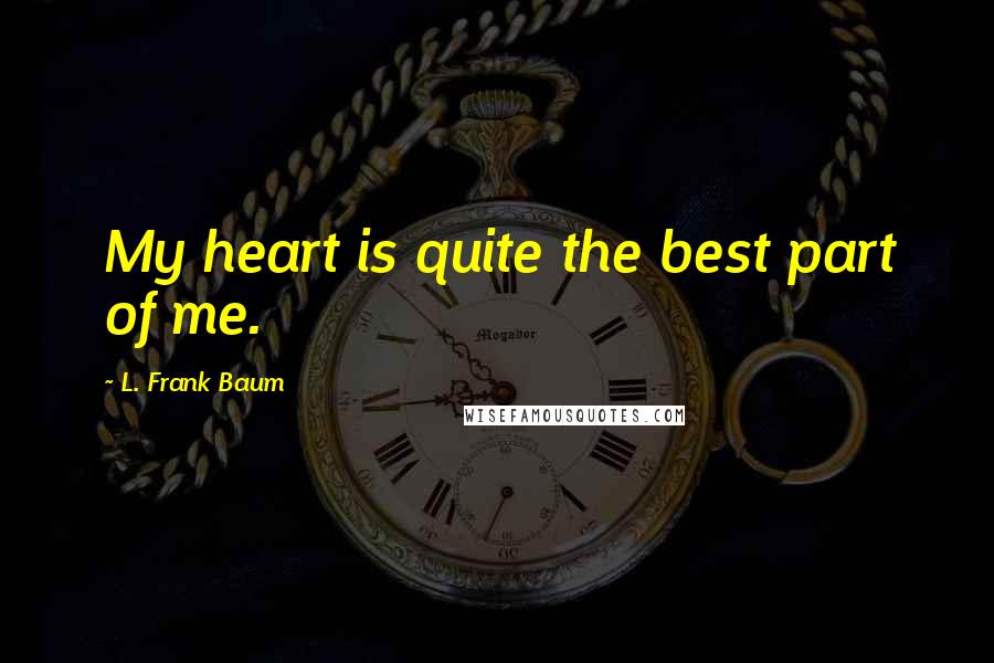 L. Frank Baum Quotes: My heart is quite the best part of me.
