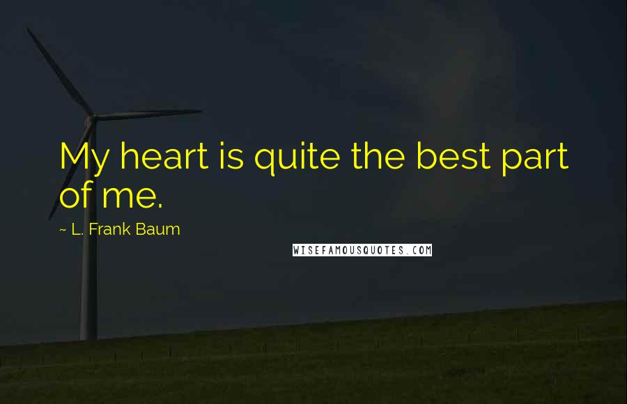 L. Frank Baum Quotes: My heart is quite the best part of me.