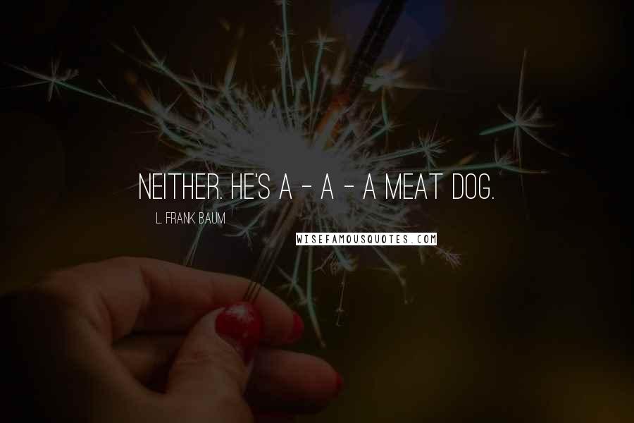 L. Frank Baum Quotes: Neither. He's a - a - a meat dog.