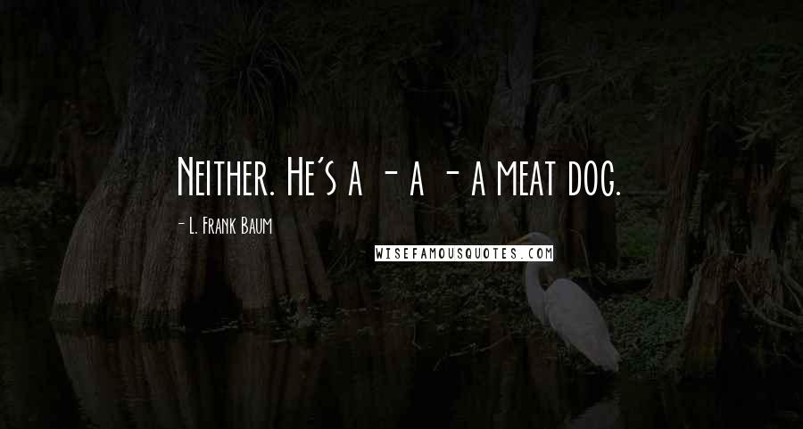 L. Frank Baum Quotes: Neither. He's a - a - a meat dog.