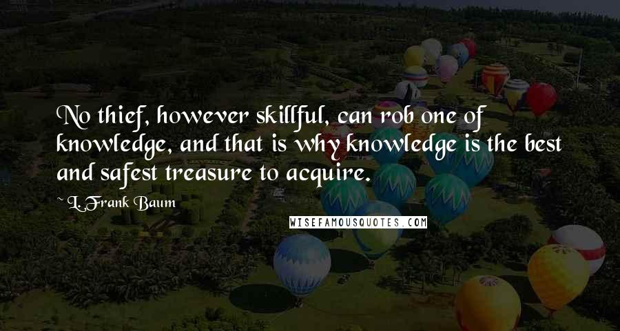 L. Frank Baum Quotes: No thief, however skillful, can rob one of knowledge, and that is why knowledge is the best and safest treasure to acquire.