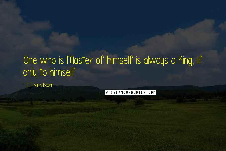 L. Frank Baum Quotes: One who is Master of himself is always a King, if only to himself.