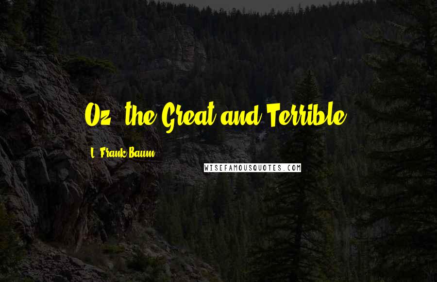 L. Frank Baum Quotes: Oz, the Great and Terrible.