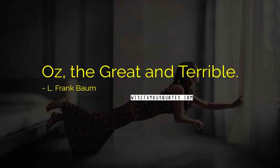 L. Frank Baum Quotes: Oz, the Great and Terrible.