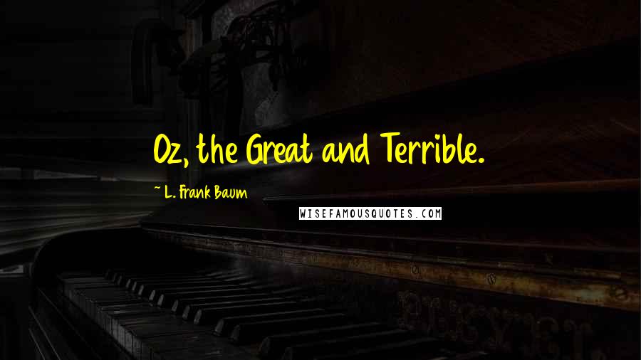 L. Frank Baum Quotes: Oz, the Great and Terrible.
