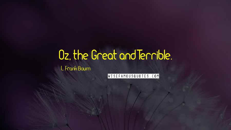 L. Frank Baum Quotes: Oz, the Great and Terrible.