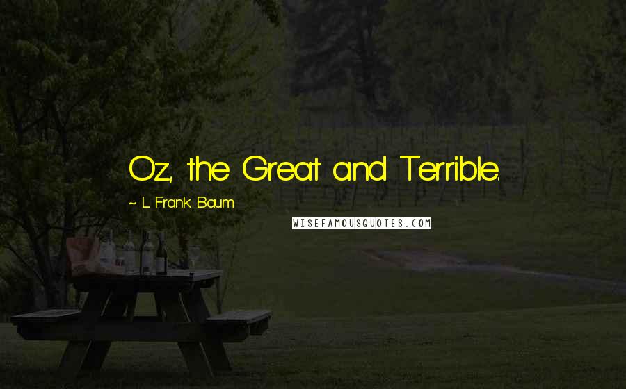 L. Frank Baum Quotes: Oz, the Great and Terrible.