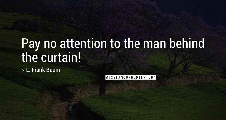 L. Frank Baum Quotes: Pay no attention to the man behind the curtain!