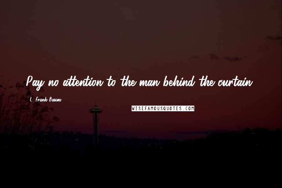 L. Frank Baum Quotes: Pay no attention to the man behind the curtain!