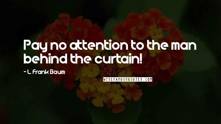 L. Frank Baum Quotes: Pay no attention to the man behind the curtain!