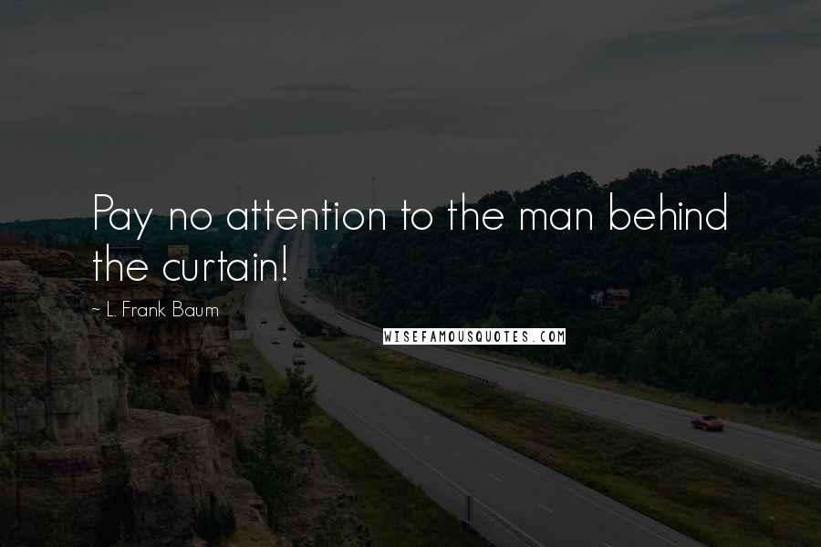 L. Frank Baum Quotes: Pay no attention to the man behind the curtain!