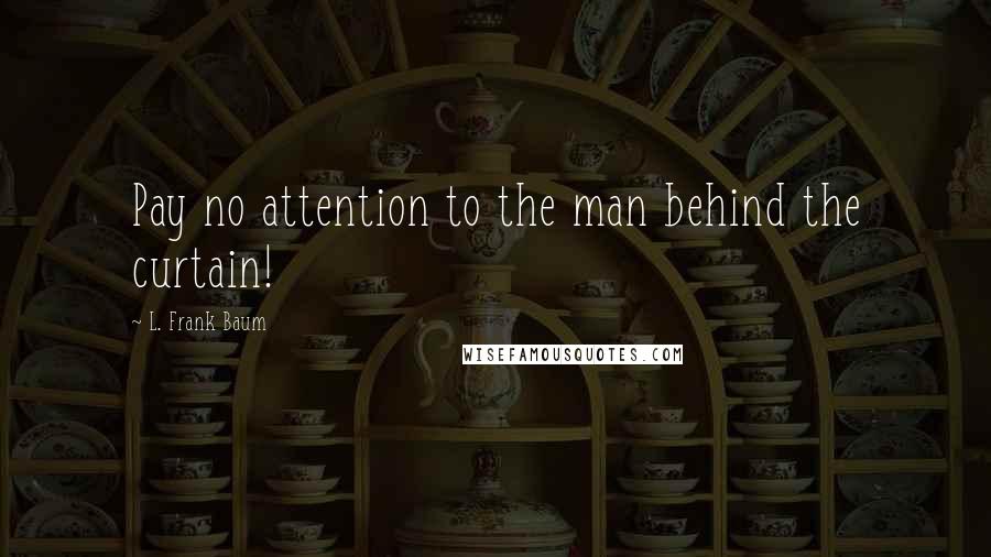 L. Frank Baum Quotes: Pay no attention to the man behind the curtain!