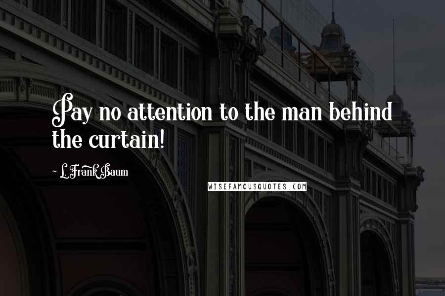 L. Frank Baum Quotes: Pay no attention to the man behind the curtain!