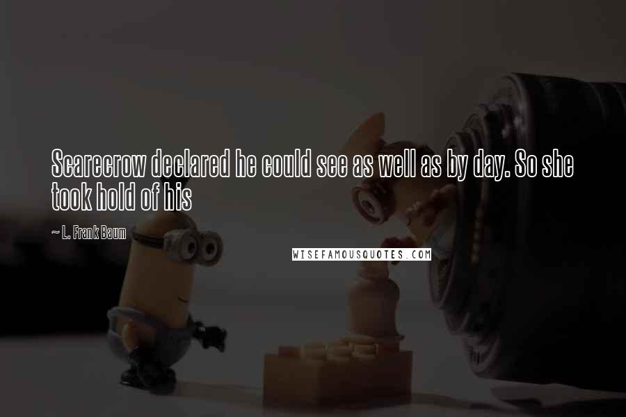 L. Frank Baum Quotes: Scarecrow declared he could see as well as by day. So she took hold of his
