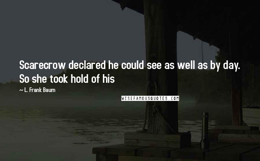 L. Frank Baum Quotes: Scarecrow declared he could see as well as by day. So she took hold of his